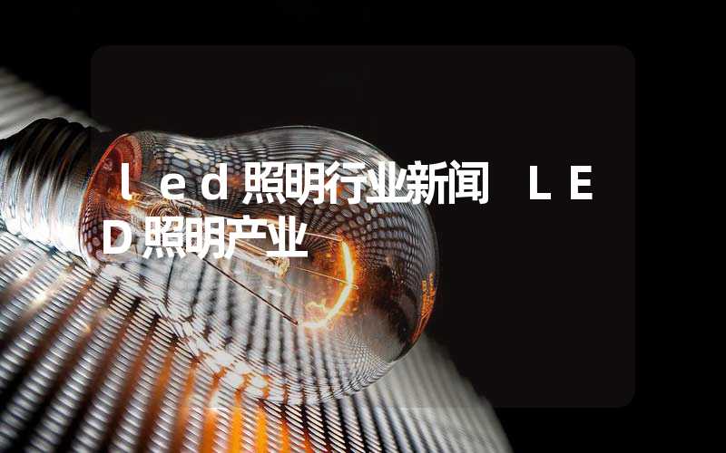 led照明行业新闻 LED照明产业